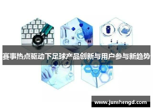 赛事热点驱动下足球产品创新与用户参与新趋势